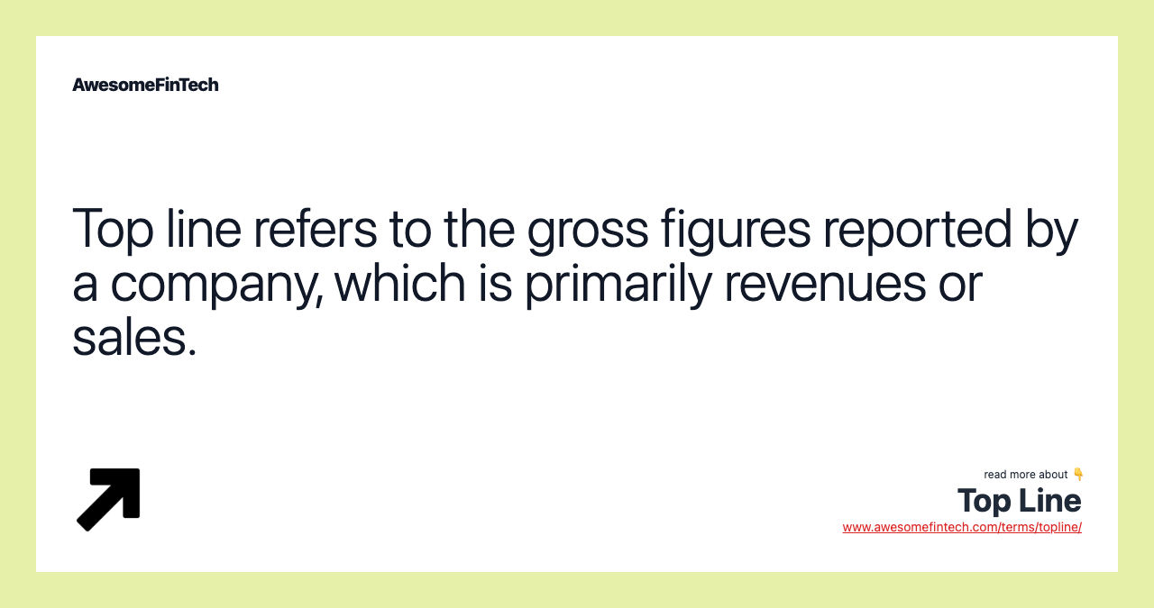 Top line refers to the gross figures reported by a company, which is primarily revenues or sales.