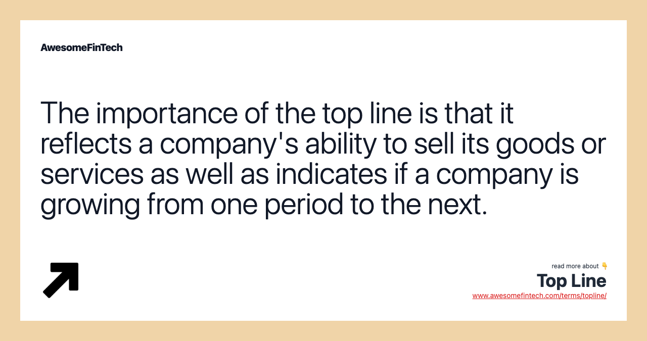 The importance of the top line is that it reflects a company's ability to sell its goods or services as well as indicates if a company is growing from one period to the next.