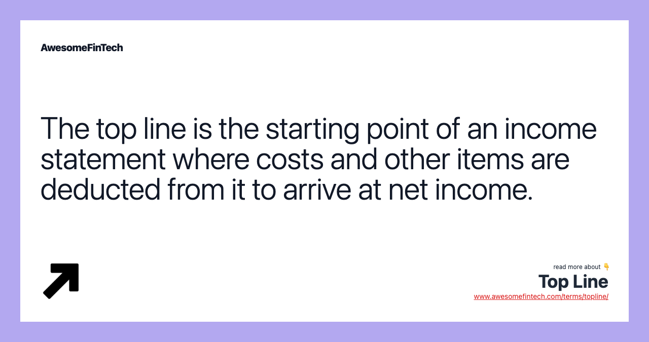 The top line is the starting point of an income statement where costs and other items are deducted from it to arrive at net income.
