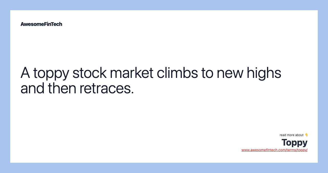 A toppy stock market climbs to new highs and then retraces.