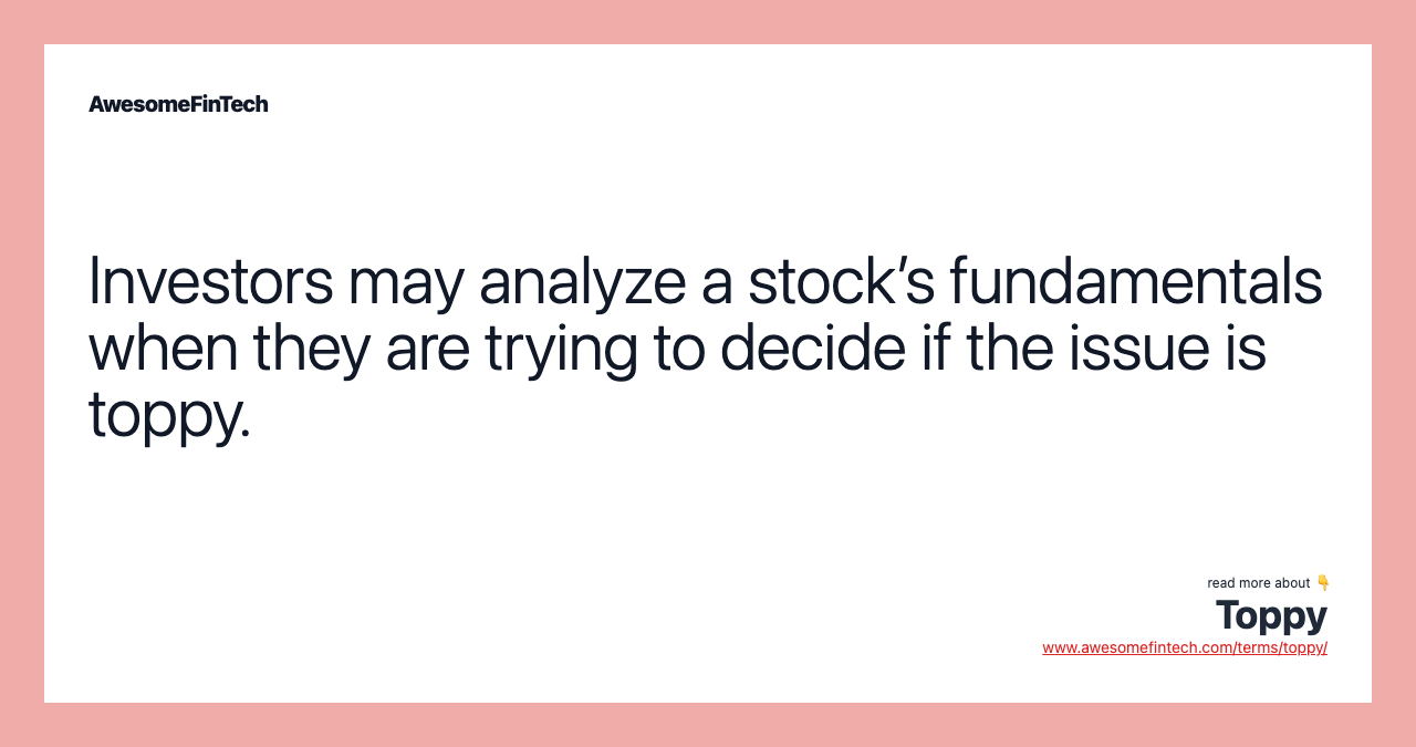 Investors may analyze a stock’s fundamentals when they are trying to decide if the issue is toppy.
