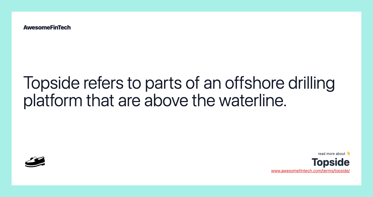 Topside refers to parts of an offshore drilling platform that are above the waterline.