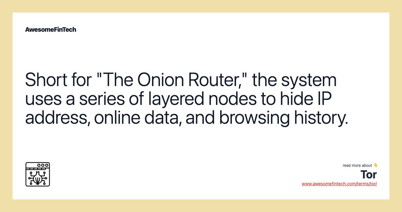 Short for "The Onion Router," the system uses a series of layered nodes to hide IP address, online data, and browsing history.