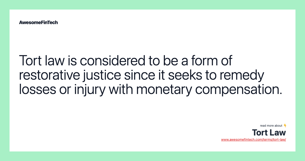 Tort law is considered to be a form of restorative justice since it seeks to remedy losses or injury with monetary compensation.