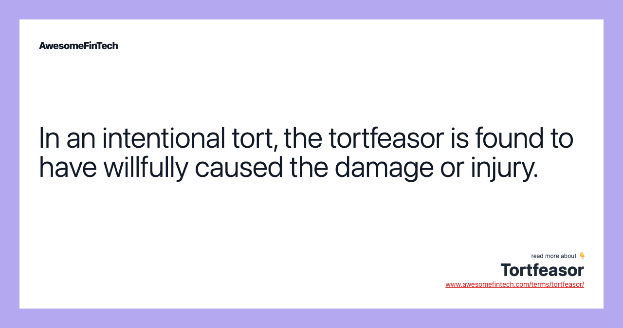 In an intentional tort, the tortfeasor is found to have willfully caused the damage or injury.