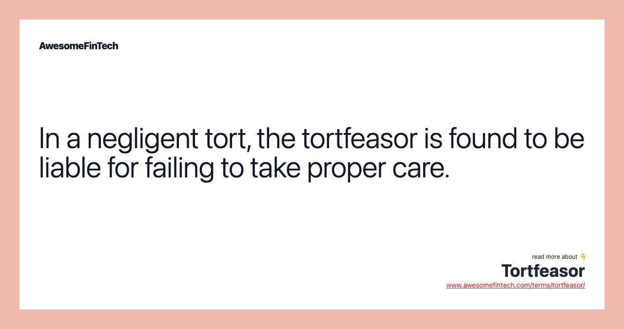 In a negligent tort, the tortfeasor is found to be liable for failing to take proper care.