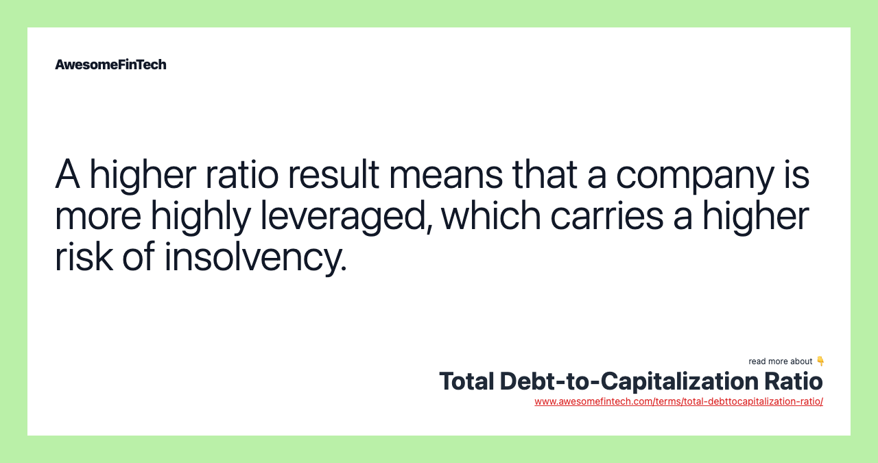 A higher ratio result means that a company is more highly leveraged, which carries a higher risk of insolvency.