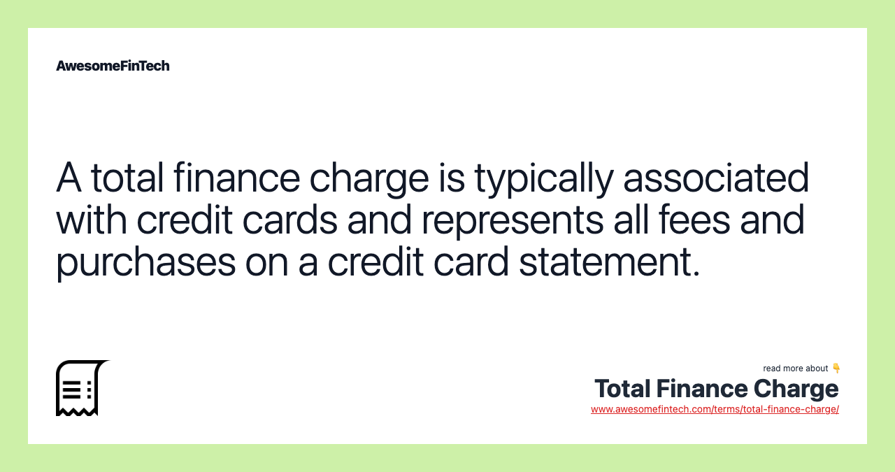 A total finance charge is typically associated with credit cards and represents all fees and purchases on a credit card statement.