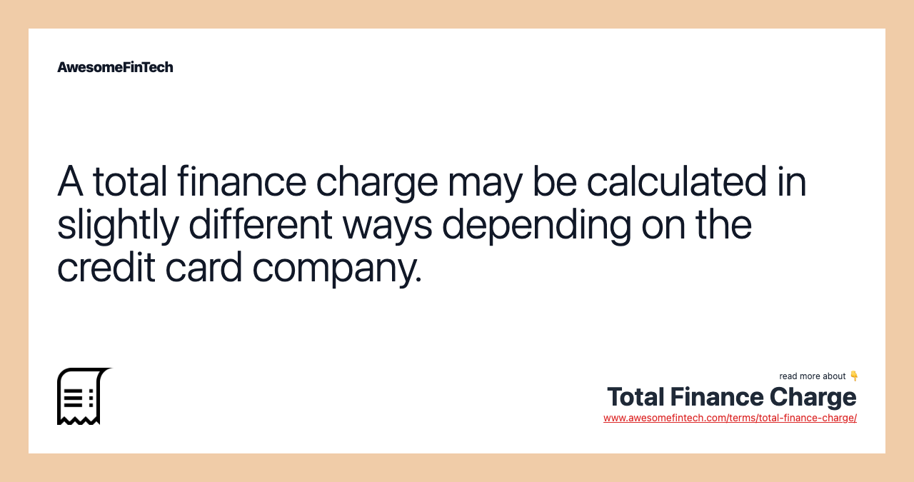 A total finance charge may be calculated in slightly different ways depending on the credit card company.