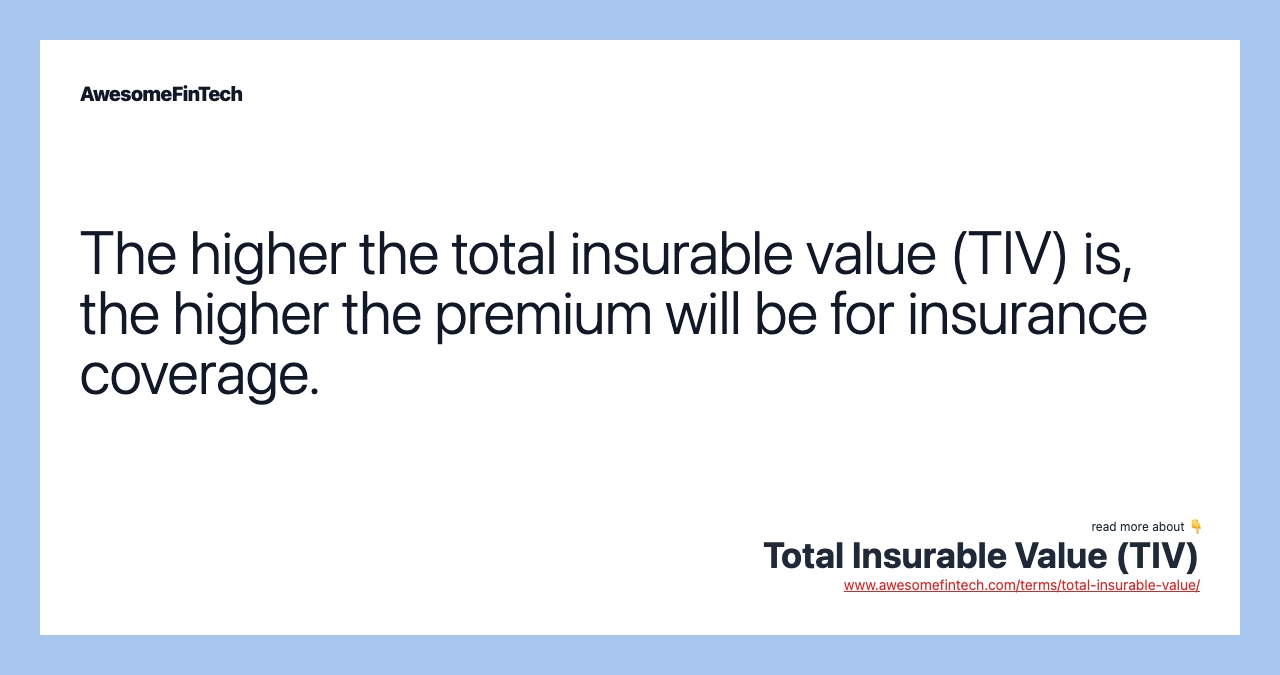 The higher the total insurable value (TIV) is, the higher the premium will be for insurance coverage.