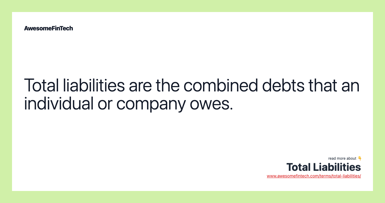 Total liabilities are the combined debts that an individual or company owes.