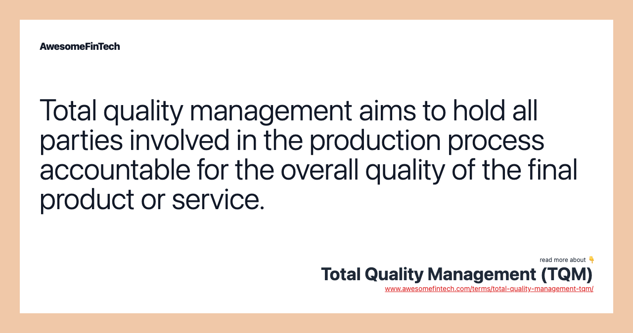 Total quality management aims to hold all parties involved in the production process accountable for the overall quality of the final product or service.