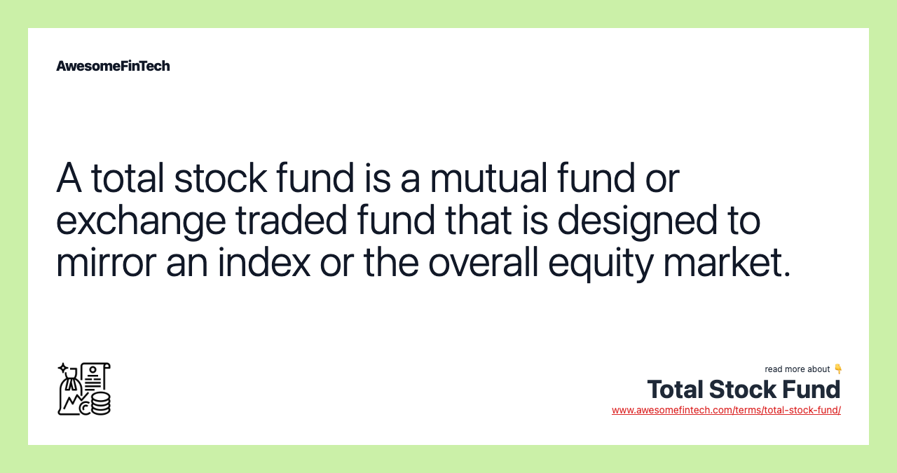 A total stock fund is a mutual fund or exchange traded fund that is designed to mirror an index or the overall equity market.