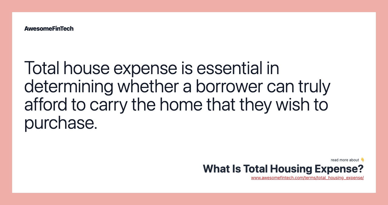 Total house expense is essential in determining whether a borrower can truly afford to carry the home that they wish to purchase.