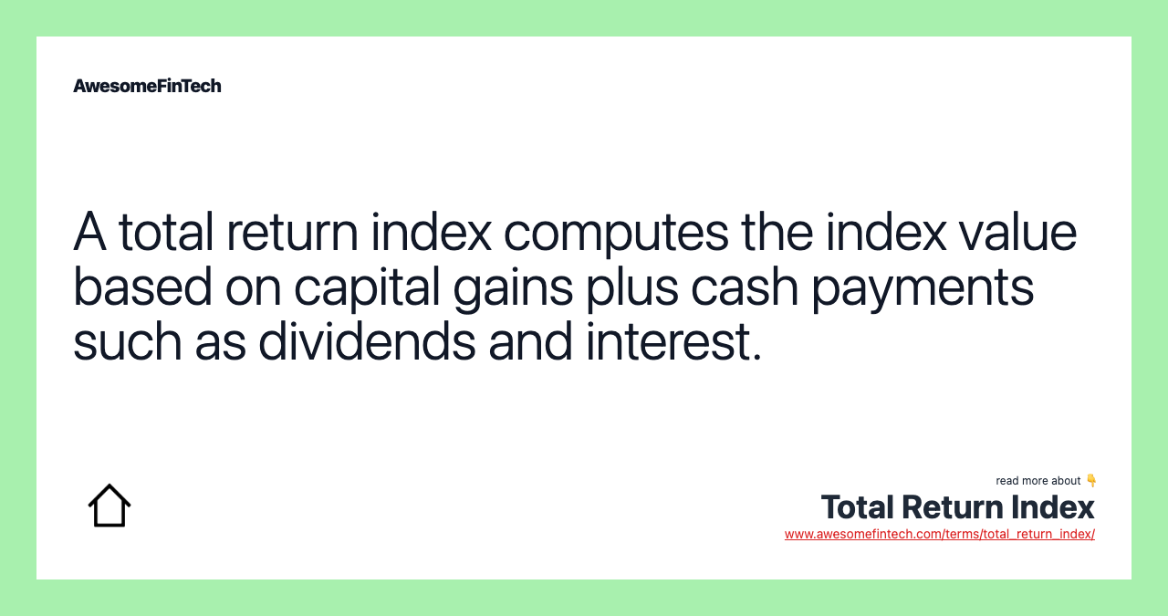 A total return index computes the index value based on capital gains plus cash payments such as dividends and interest.