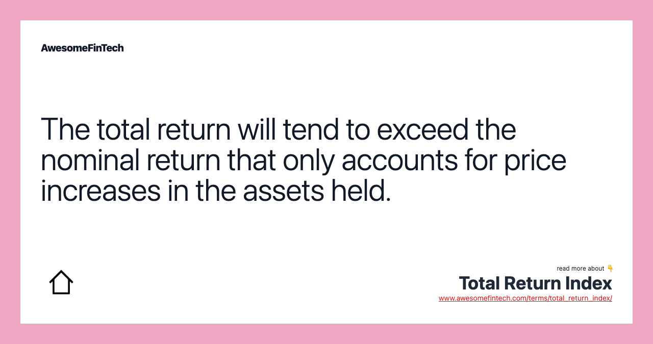 The total return will tend to exceed the nominal return that only accounts for price increases in the assets held.