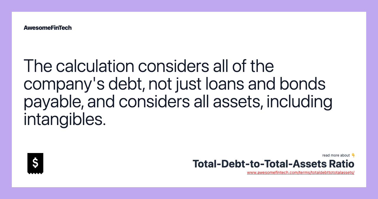 The calculation considers all of the company's debt, not just loans and bonds payable, and considers all assets, including intangibles.
