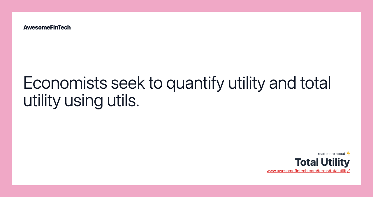 Economists seek to quantify utility and total utility using utils.