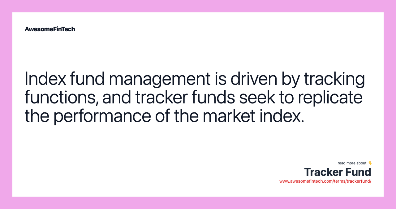 Index fund management is driven by tracking functions, and tracker funds seek to replicate the performance of the market index.