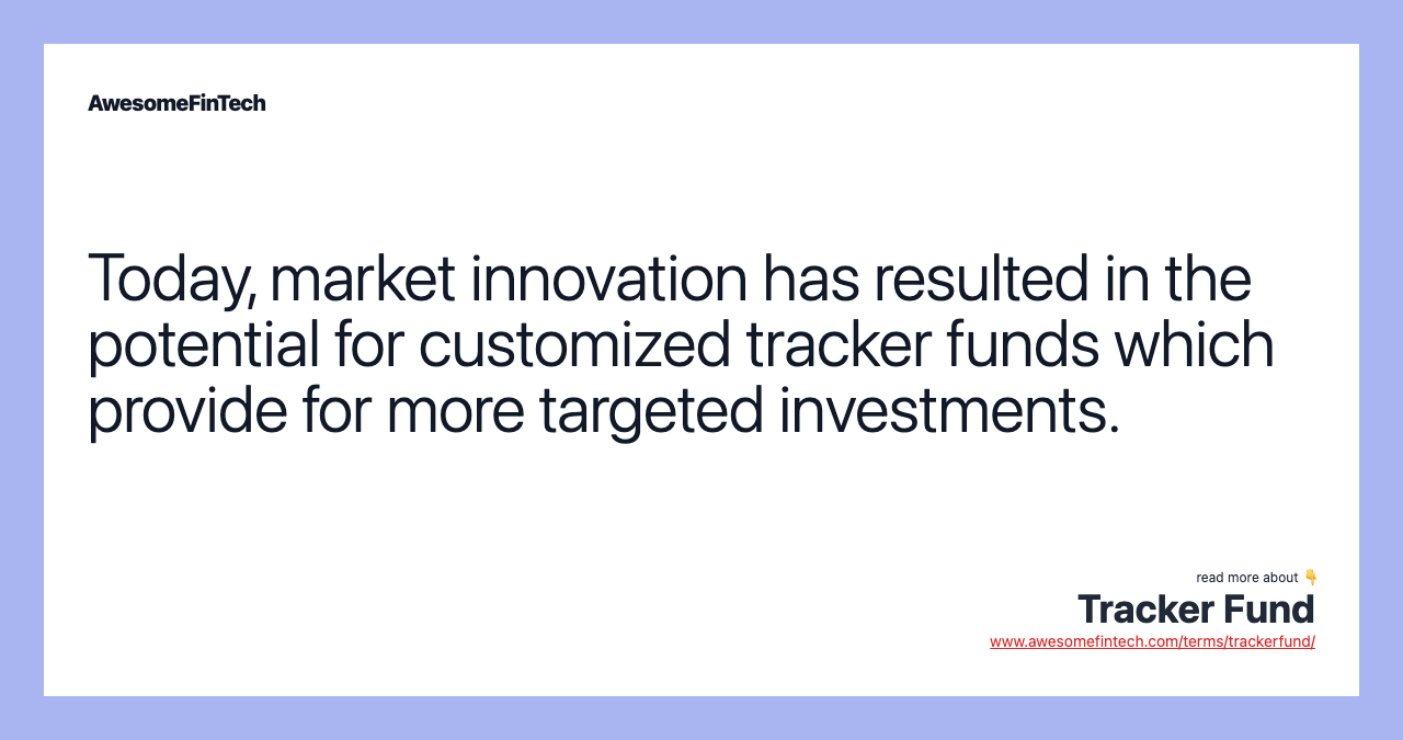 Today, market innovation has resulted in the potential for customized tracker funds which provide for more targeted investments.