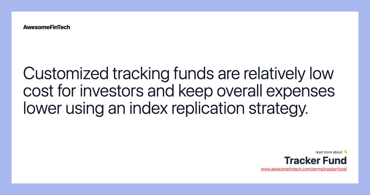 Customized tracking funds are relatively low cost for investors and keep overall expenses lower using an index replication strategy.