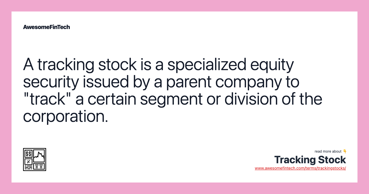 A tracking stock is a specialized equity security issued by a parent company to "track" a certain segment or division of the corporation.