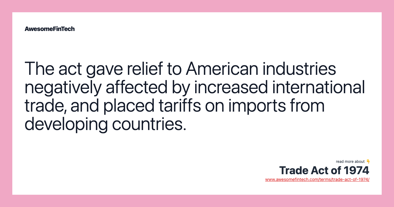 The act gave relief to American industries negatively affected by increased international trade, and placed tariffs on imports from developing countries.