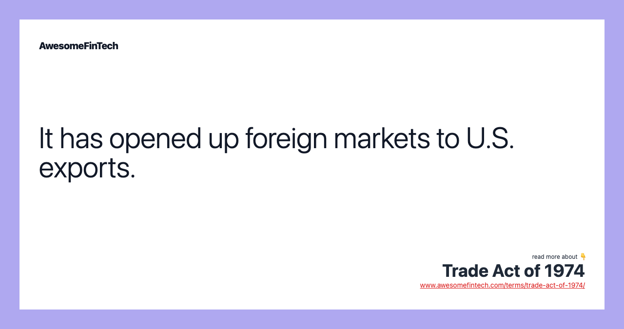 It has opened up foreign markets to U.S. exports.