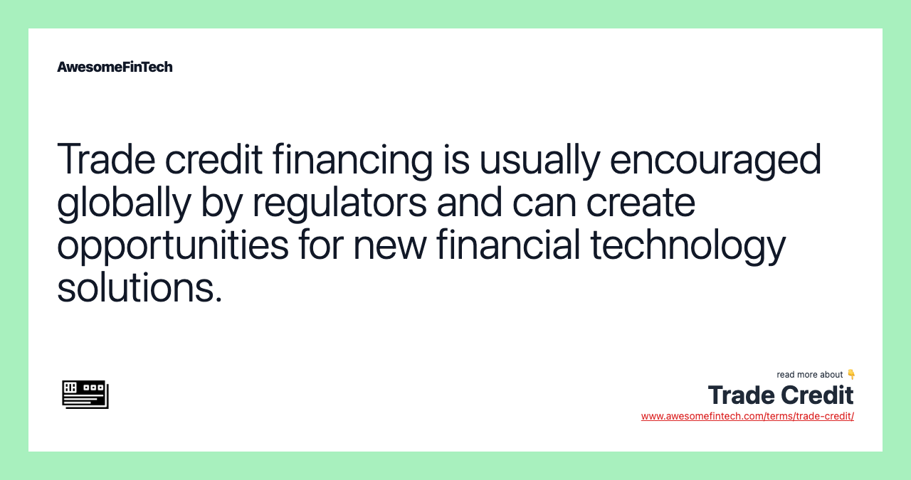 Trade credit financing is usually encouraged globally by regulators and can create opportunities for new financial technology solutions.
