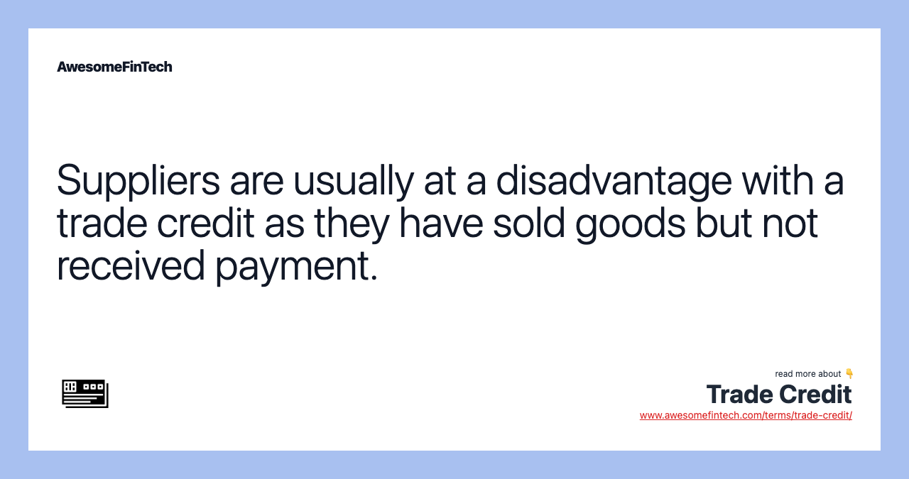 Suppliers are usually at a disadvantage with a trade credit as they have sold goods but not received payment.