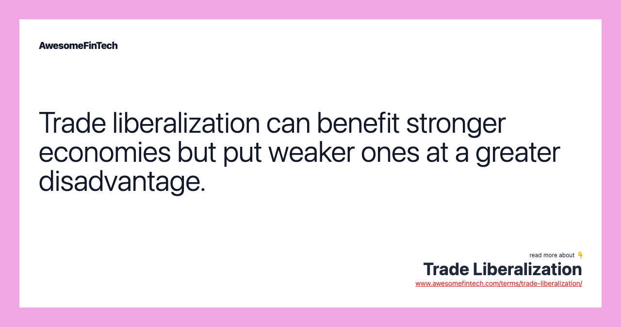 Trade liberalization can benefit stronger economies but put weaker ones at a greater disadvantage.