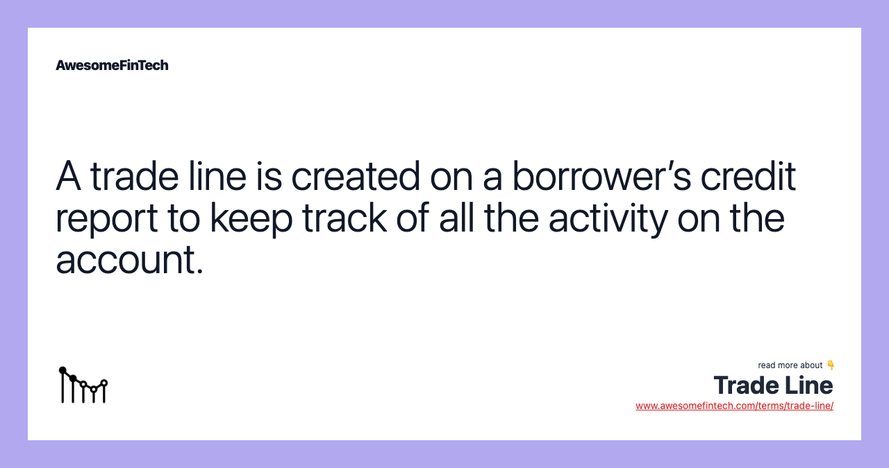 A trade line is created on a borrower’s credit report to keep track of all the activity on the account.