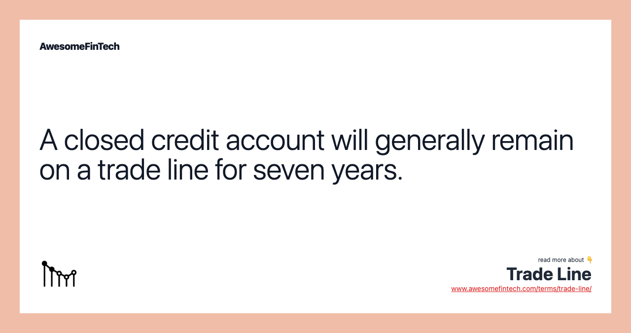A closed credit account will generally remain on a trade line for seven years.