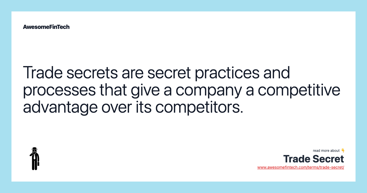 Trade secrets are secret practices and processes that give a company a competitive advantage over its competitors.