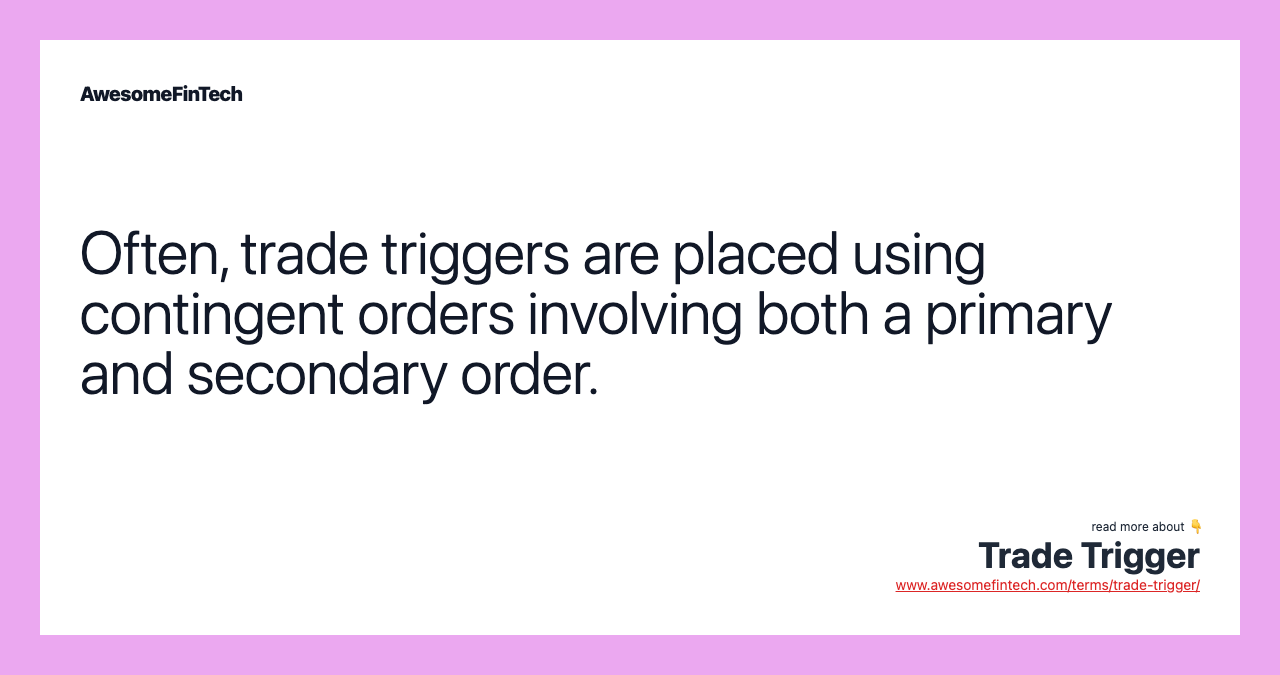 Often, trade triggers are placed using contingent orders involving both a primary and secondary order.
