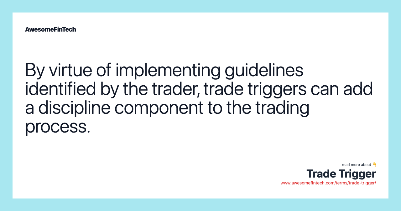 By virtue of implementing guidelines identified by the trader, trade triggers can add a discipline component to the trading process.