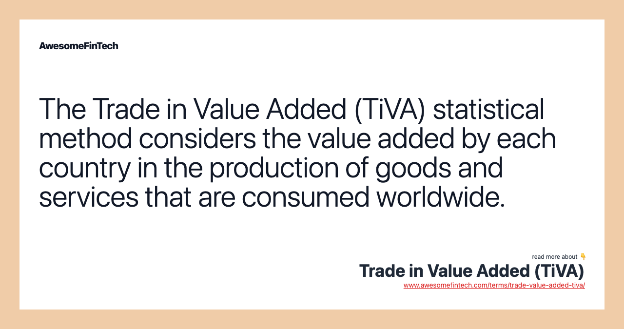 The Trade in Value Added (TiVA) statistical method considers the value added by each country in the production of goods and services that are consumed worldwide.