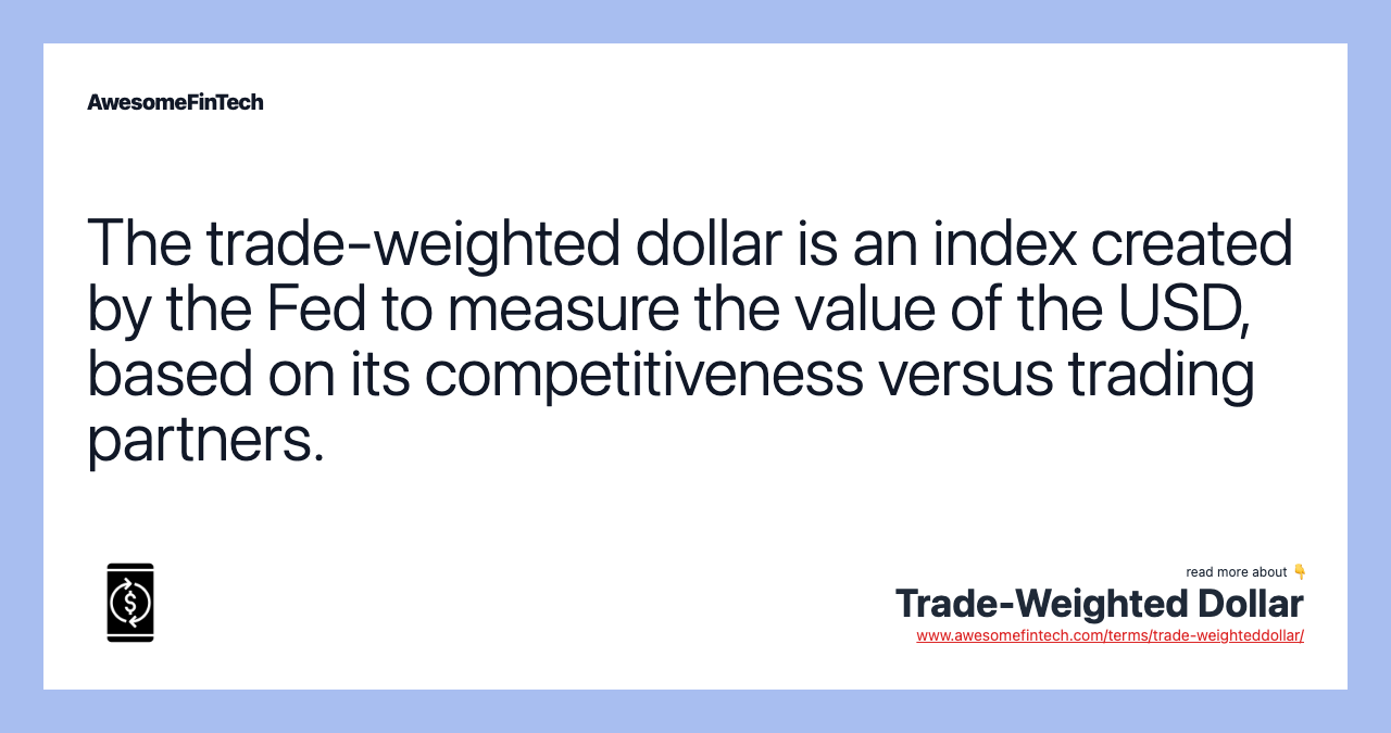 The trade-weighted dollar is an index created by the Fed to measure the value of the USD, based on its competitiveness versus trading partners.