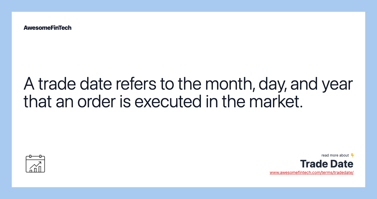 A trade date refers to the month, day, and year that an order is executed in the market.