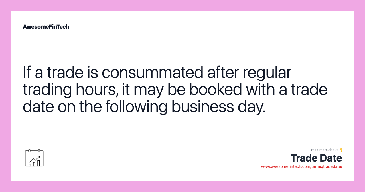 If a trade is consummated after regular trading hours, it may be booked with a trade date on the following business day.
