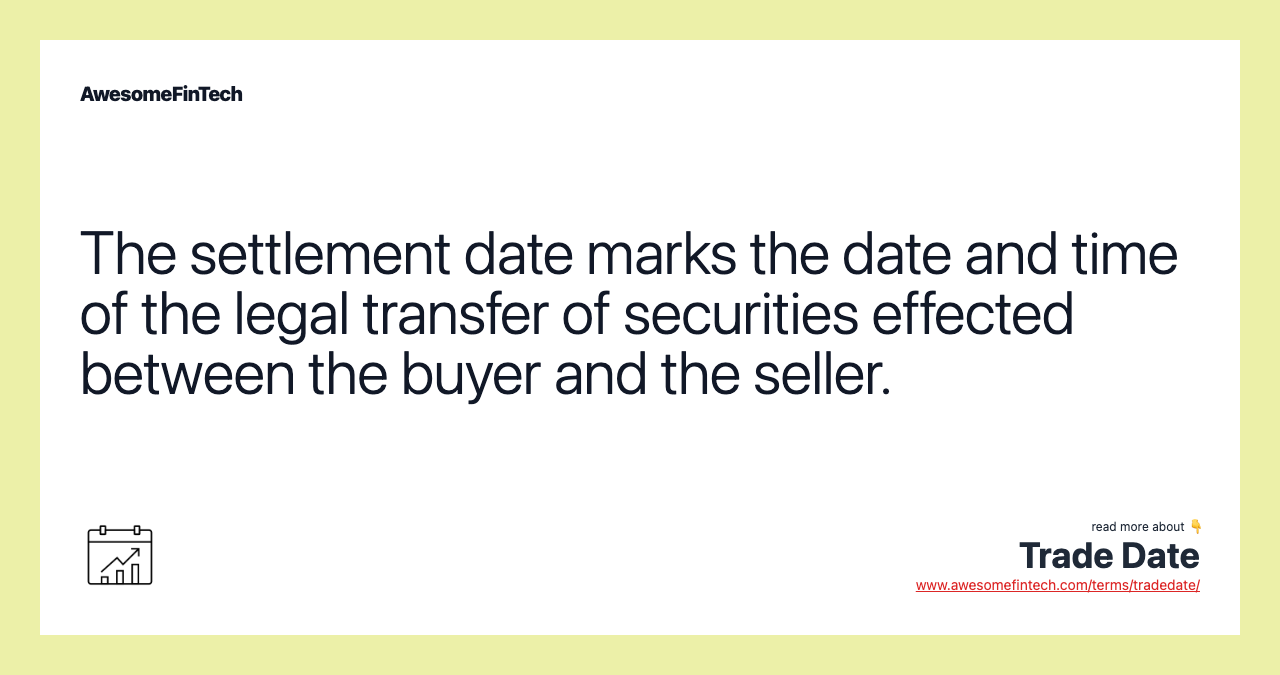 The settlement date marks the date and time of the legal transfer of securities effected between the buyer and the seller.