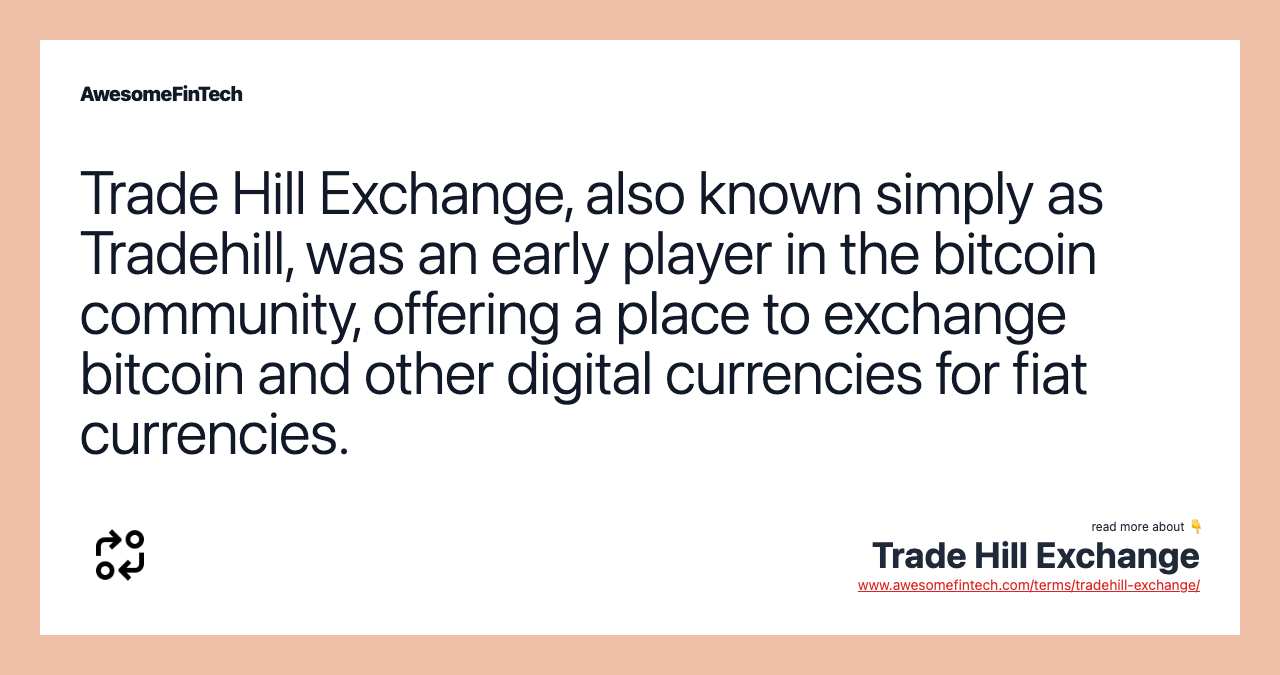Trade Hill Exchange, also known simply as Tradehill, was an early player in the bitcoin community, offering a place to exchange bitcoin and other digital currencies for fiat currencies.
