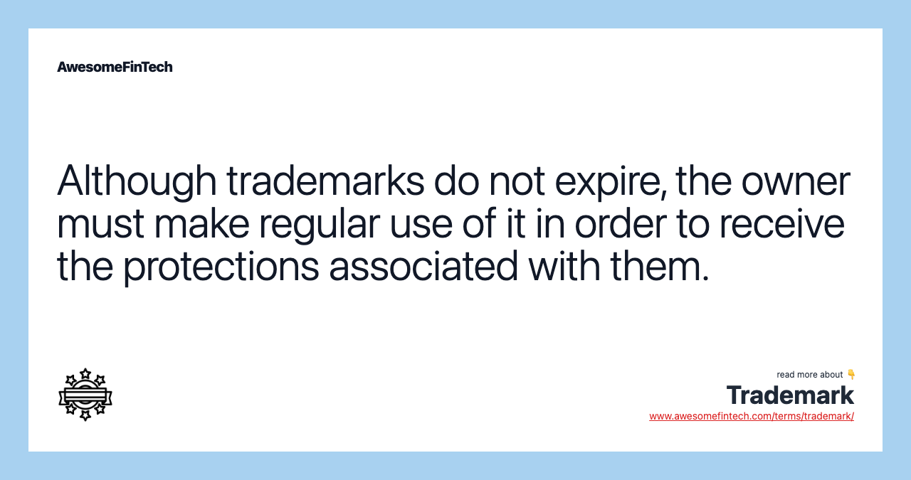 Although trademarks do not expire, the owner must make regular use of it in order to receive the protections associated with them.