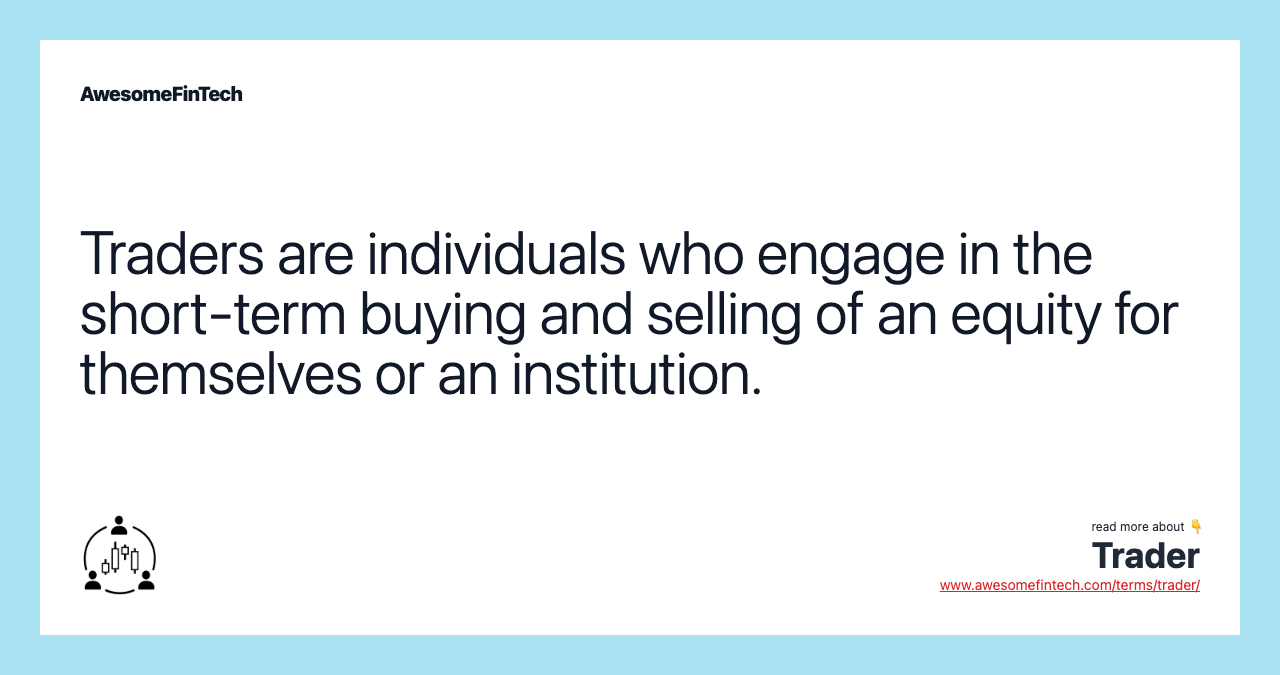 Traders are individuals who engage in the short-term buying and selling of an equity for themselves or an institution.