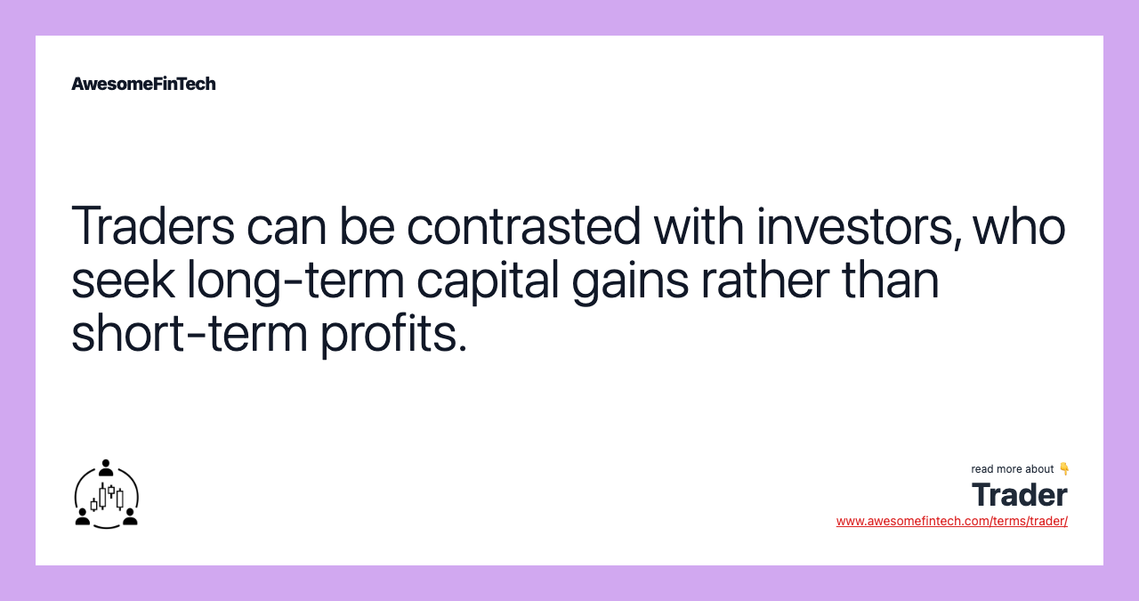 Traders can be contrasted with investors, who seek long-term capital gains rather than short-term profits.