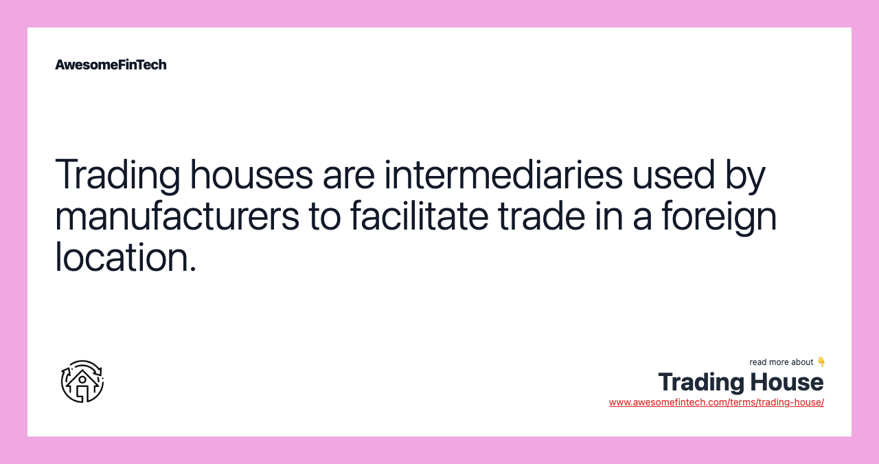 Trading houses are intermediaries used by manufacturers to facilitate trade in a foreign location.