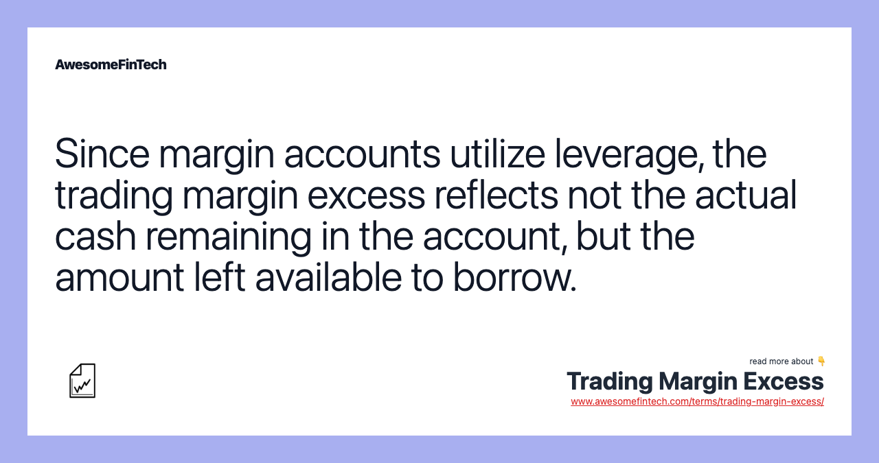 Since margin accounts utilize leverage, the trading margin excess reflects not the actual cash remaining in the account, but the amount left available to borrow.