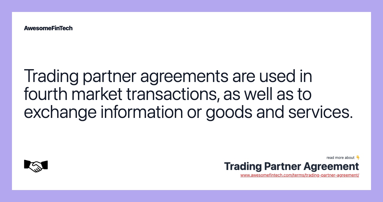 Trading partner agreements are used in fourth market transactions, as well as to exchange information or goods and services.