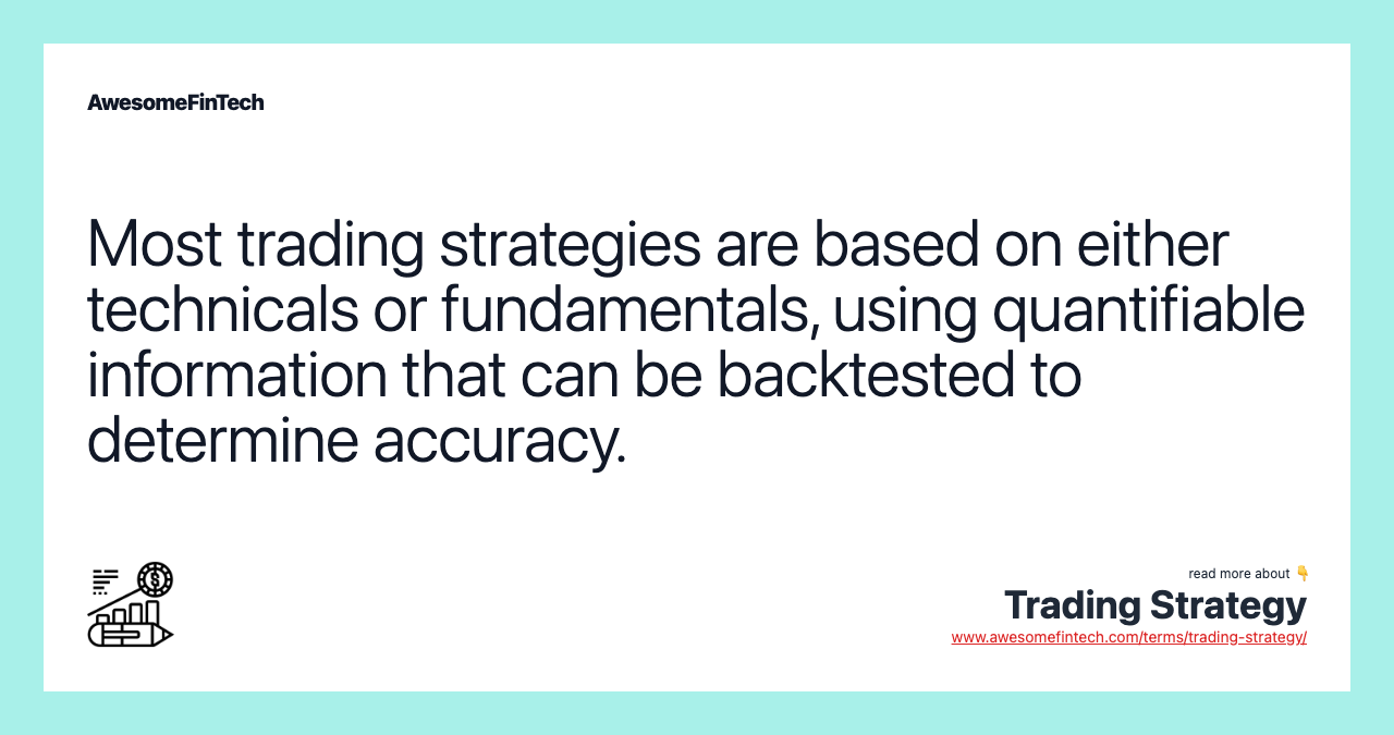 Most trading strategies are based on either technicals or fundamentals, using quantifiable information that can be backtested to determine accuracy.