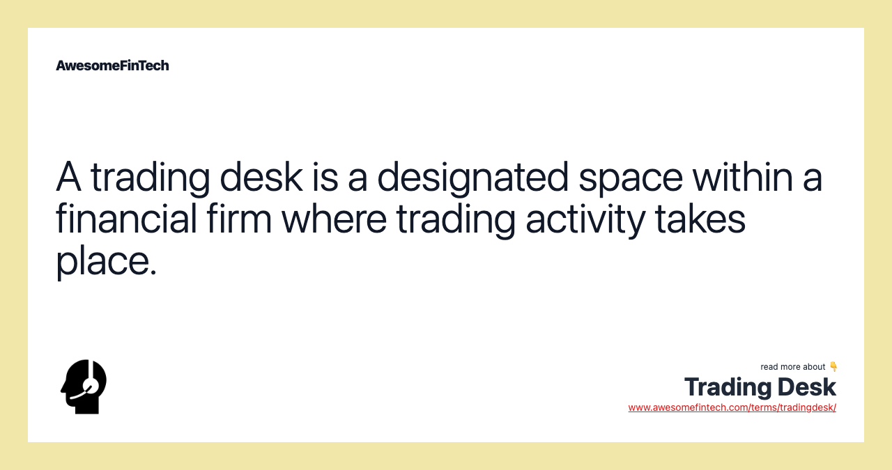 A trading desk is a designated space within a financial firm where trading activity takes place.
